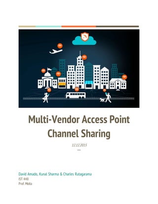 Multi-Vendor Access Point
Channel Sharing
12.12.2015
─
David Amado, Kunal Sharma & Charles Rutagarama
IST 448
Prof. Molta
 