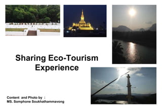 Sharing Eco-Tourism
Experience
Content and Photo by :
MS. Somphone Soukhathammavong
 