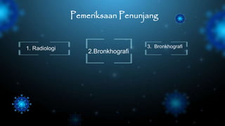 Pemeriksaan Penunjang
1. Radiologi
2.Bronkhografi
3. Bronkhografi.
 