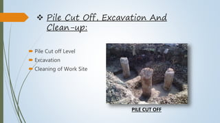  Pile Cut Off, Excavation And
Clean-up:
 Pile Cut off Level
 Excavation
 Cleaning of Work Site
PILE CUT OFF
 