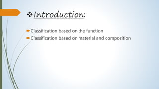 Introduction:
Classification based on the function
Classification based on material and composition
 