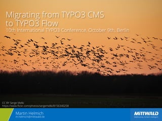 Migrating from TYPO3 CMS 
to TYPO3 Flow 
10th International TYPO3 Conference, October 9th, Berlin 
CC BY Serge Melki 
https://www.flickr.com/photos/sergemelki/8156340258 
Martin Helmich 
m.helmich@mittwald.de 
 
