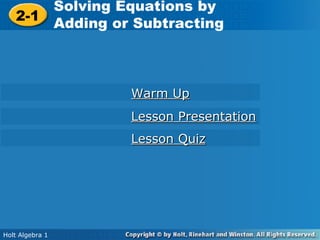 Solving Equations by by
        Solving Equations
 2-1 Adding or Subtracting
  2-1
        Adding or Subtracting



                  Warm Up
                  Lesson Presentation
                  Lesson Quiz




Holt Algebra 11
 Holt Algebra
 