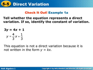 Check It Out!  Example 1a 3 y  = 4 x +  1 This equation is not a direct variation because it is not written in the form  y = kx. Tell whether the equation represents a direct variation. If so, identify the constant of variation. 