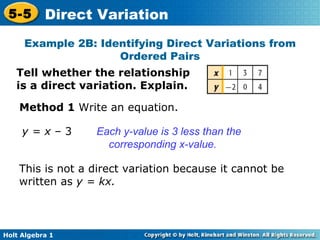 Method 1  Write an equation. y = x  – 3  Each y-value is 3 less than the corresponding x-value.  This is not a direct variation because it cannot be written as  y = kx. Example 2B: Identifying Direct Variations from Ordered Pairs Tell whether the relationship is a direct variation. Explain. 