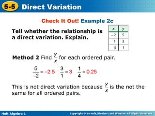 Tell whether the relationship is a direct variation. Explain.  Check It Out!  Example 2c Method 2  Find  for each ordered pair. This is not direct variation because  is the not the same for all ordered pairs. 