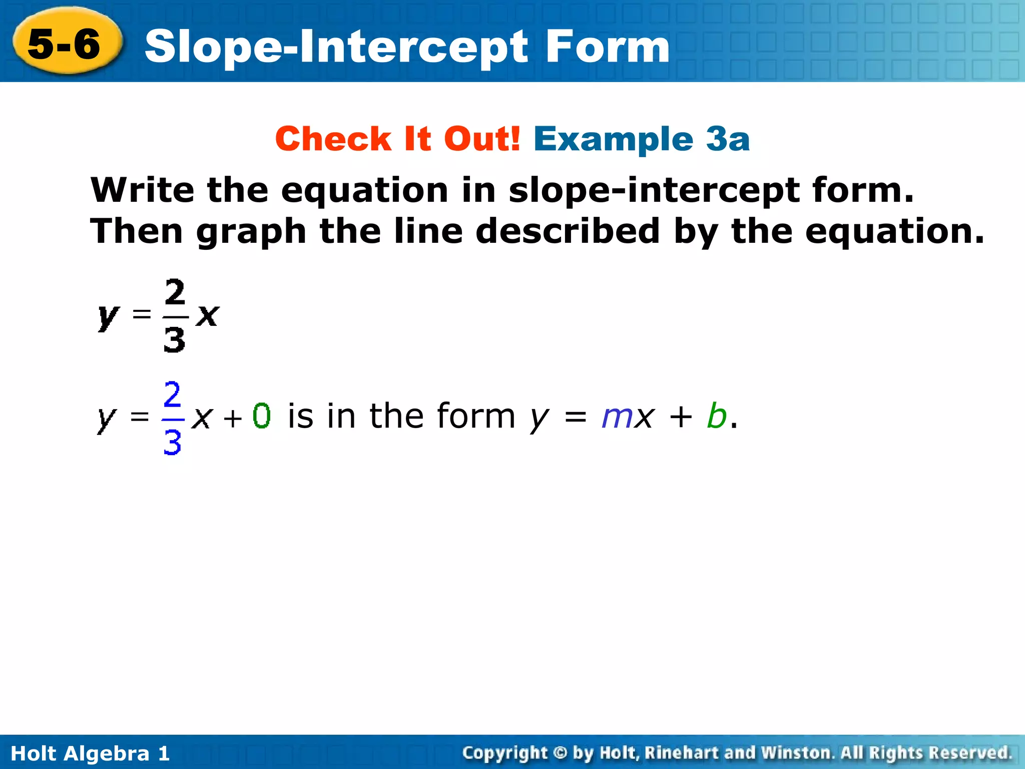 Check It Out!  Example 3a Write the equation in slope-intercept form. Then graph the line described by the equation. is in the form  y =  m x +  b .   