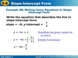 slope = –9;  y -intercept =  y =  m x +  b Substitute the given values for m and b. Simply if necessary. Example 2B: Writing linear Equations in Slope-Intercept Form Write the equation that describes the line in slope-intercept form. y =  –9 x + 