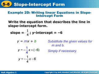 slope =  ;  y -intercept = –6  y =  m x +  b Substitute the given values for m and b. Simply if necessary. Example 2D: Writing linear Equations in Slope-Intercept Form Write the equation that describes the line in slope-intercept form. 