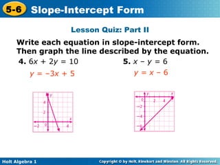 Lesson Quiz: Part II Write each equation in slope-intercept form. Then graph the line described by the equation. 4.  6 x  + 2 y  = 10 y  = –3 x  + 5 5.  x  –  y =  6 y = x  – 6 
