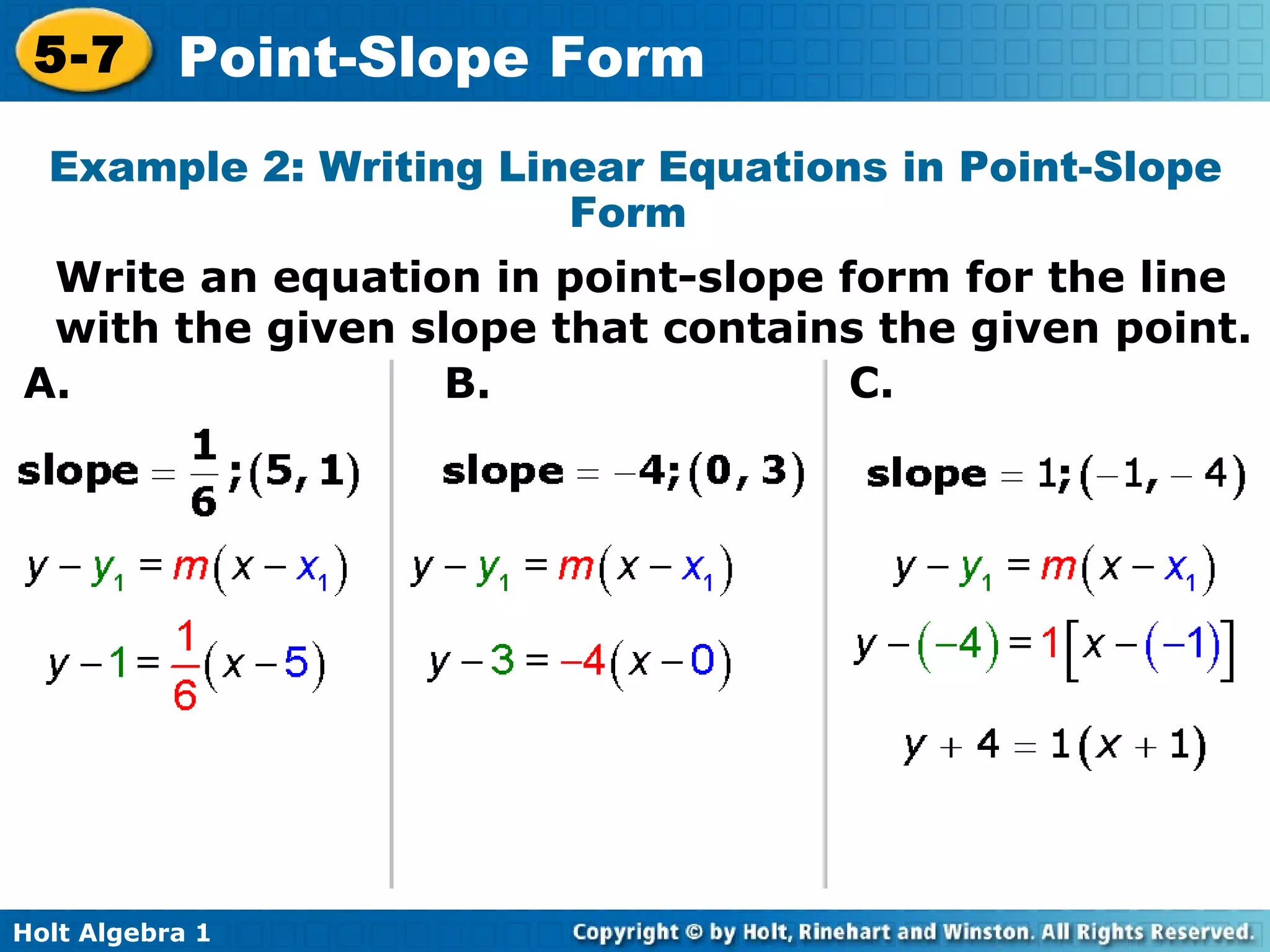 Example 2: Writing Linear Equations in Point-Slope Form  Write an equation in point-slope form for the line with the given slope that contains the given point. A. B. C. 