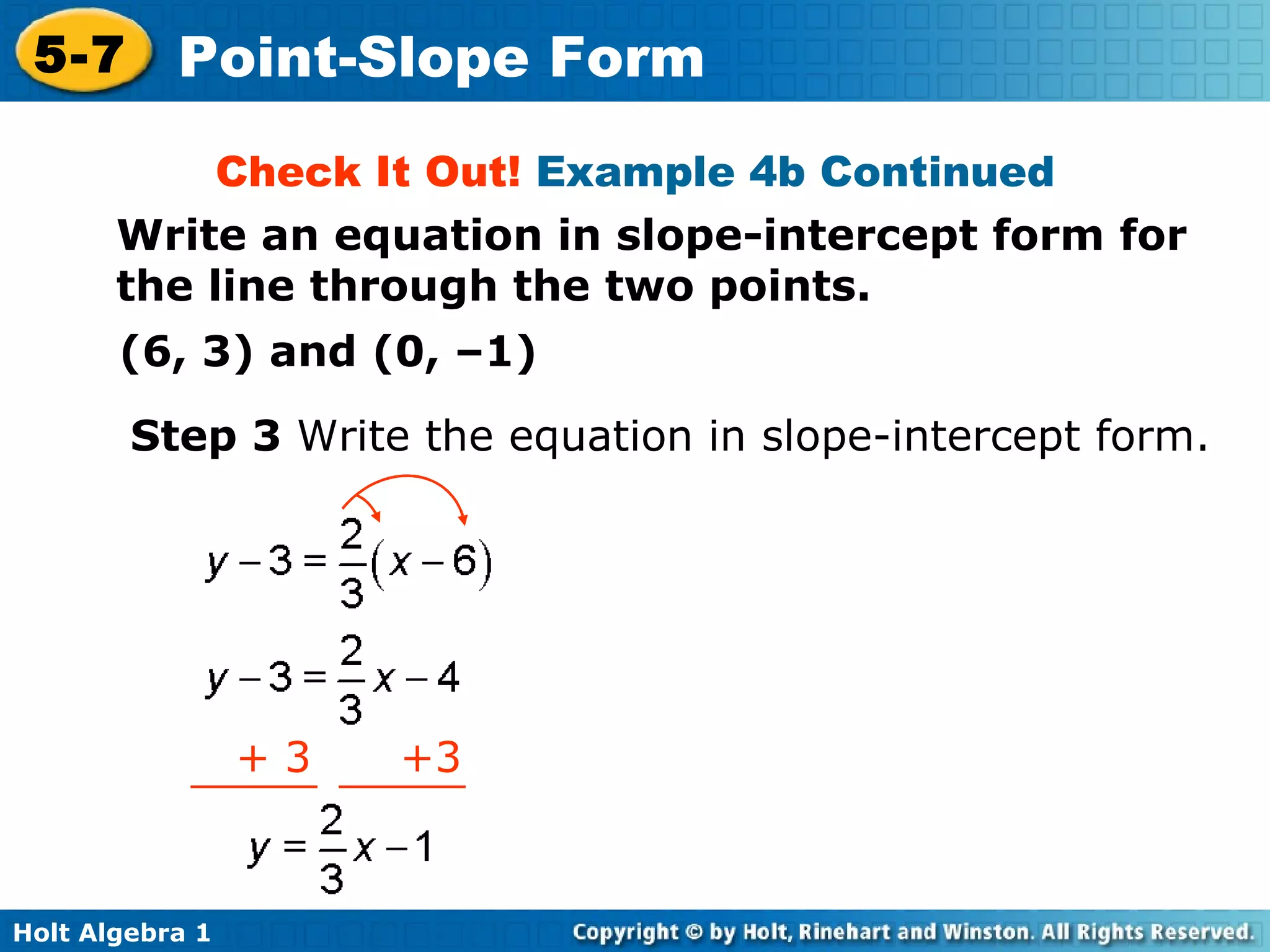 Check It Out!  Example 4b Continued Step 3  Write the equation in slope-intercept form. Write an equation in slope-intercept form for the line through the two points. (6, 3) and (0, –1) +  3  +3 