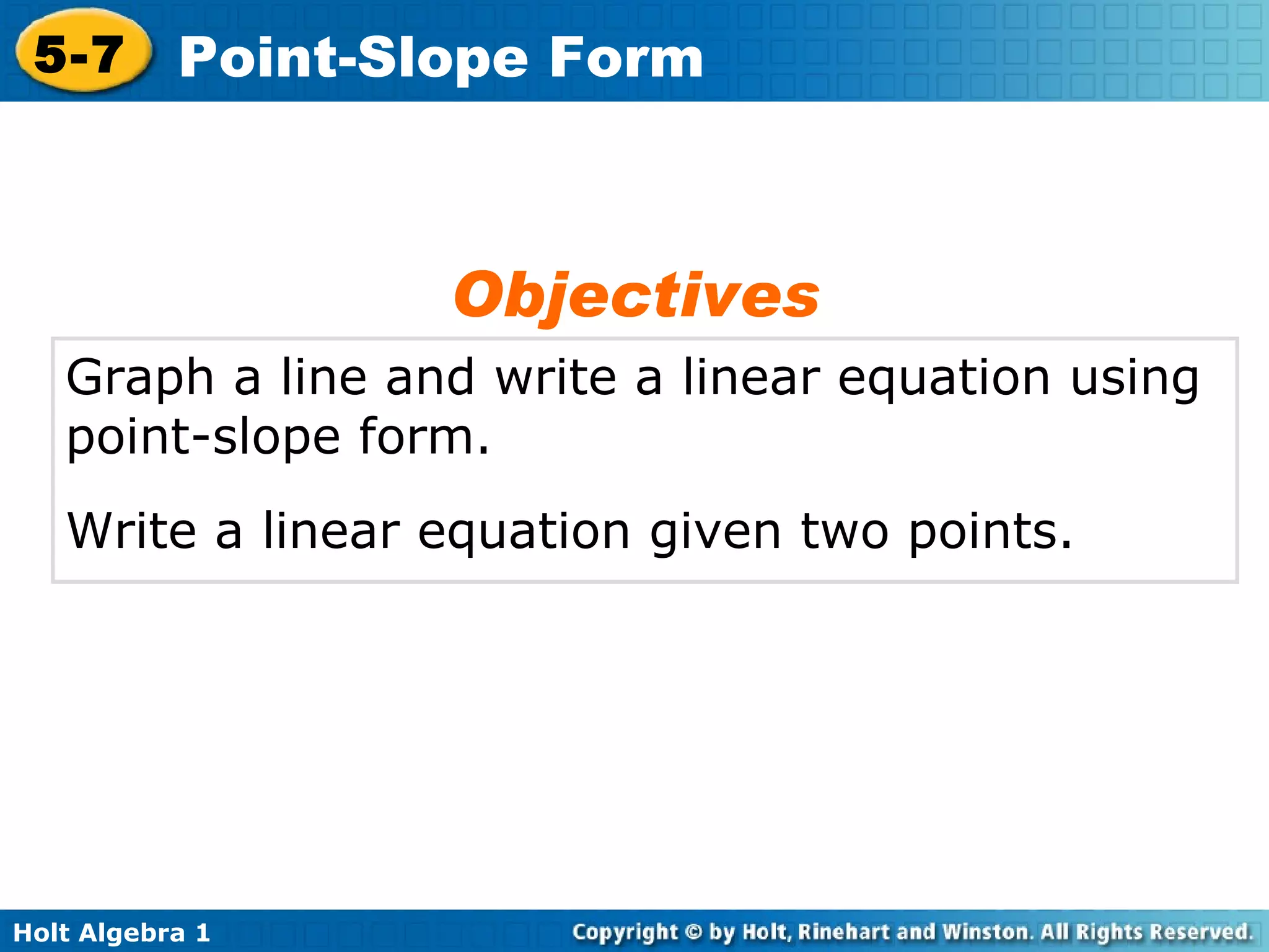 Graph a line and write a linear equation using point-slope form. Write a linear equation given two points. Objectives 