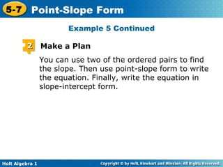 You can use two of the ordered pairs to find the slope. Then use point-slope form to write the equation. Finally, write the equation in slope-intercept form. Example 5 Continued 2 Make a Plan 