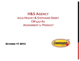 H&S	
  AGENCY	
  

JULIA	
  HEAVEY	
  &	
  STEPHANIE	
  SEMET	
  
CM	
  417	
  A1	
  
	
  ASSIGNMENT	
  1:	
  PRODUCT	
  

OCTOBER 17 2013

 