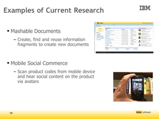 Examples of Current Research

 Mashable Documents
      – Create, find and reuse information
        fragments to create new documents



 Mobile Social Commerce
      – Scan product codes from mobile device
        and hear social content on the product
        via avatars




 38
 