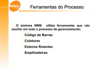 Ferramentas do ProcessoFerramentas do Processo
Gerenciamento de Armazéns – Sistema WMS
 O sistema WMS utiliza ferramentas que vão
auxiliar em todo o processo de gerenciamento:
 Código de Barras
 Coletores
 Esteiras Rolantes
 Empilhadeiras
 