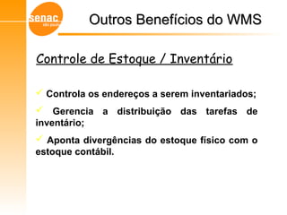 Gerenciamento de Armazéns – Sistema WMS
 Controla os endereços a serem inventariados;
 Gerencia a distribuição das tarefas de
inventário;
 Aponta divergências do estoque físico com o
estoque contábil.
Outros Benefícios do WMSOutros Benefícios do WMS
Controle de Estoque / Inventário
 