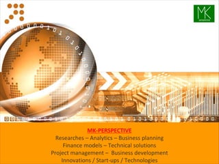 MK-PERSPECTIVE
Researches – Analytics – Business planning
Finance models – Technical solutions
Project management – Business development
Innovations / Start-ups / Technologies
perspective
 