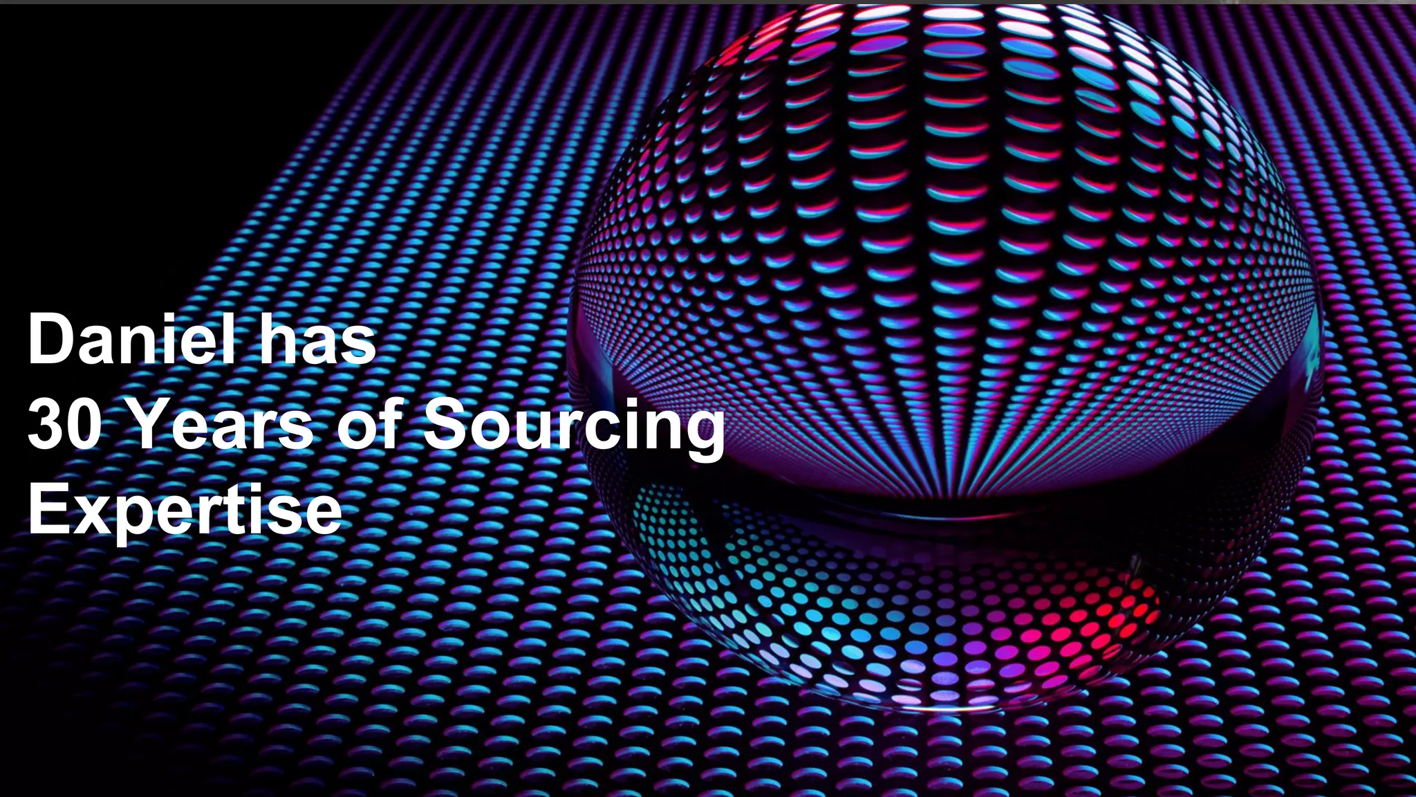 Daniel has
30 Years of Sourcing
Expertise
 