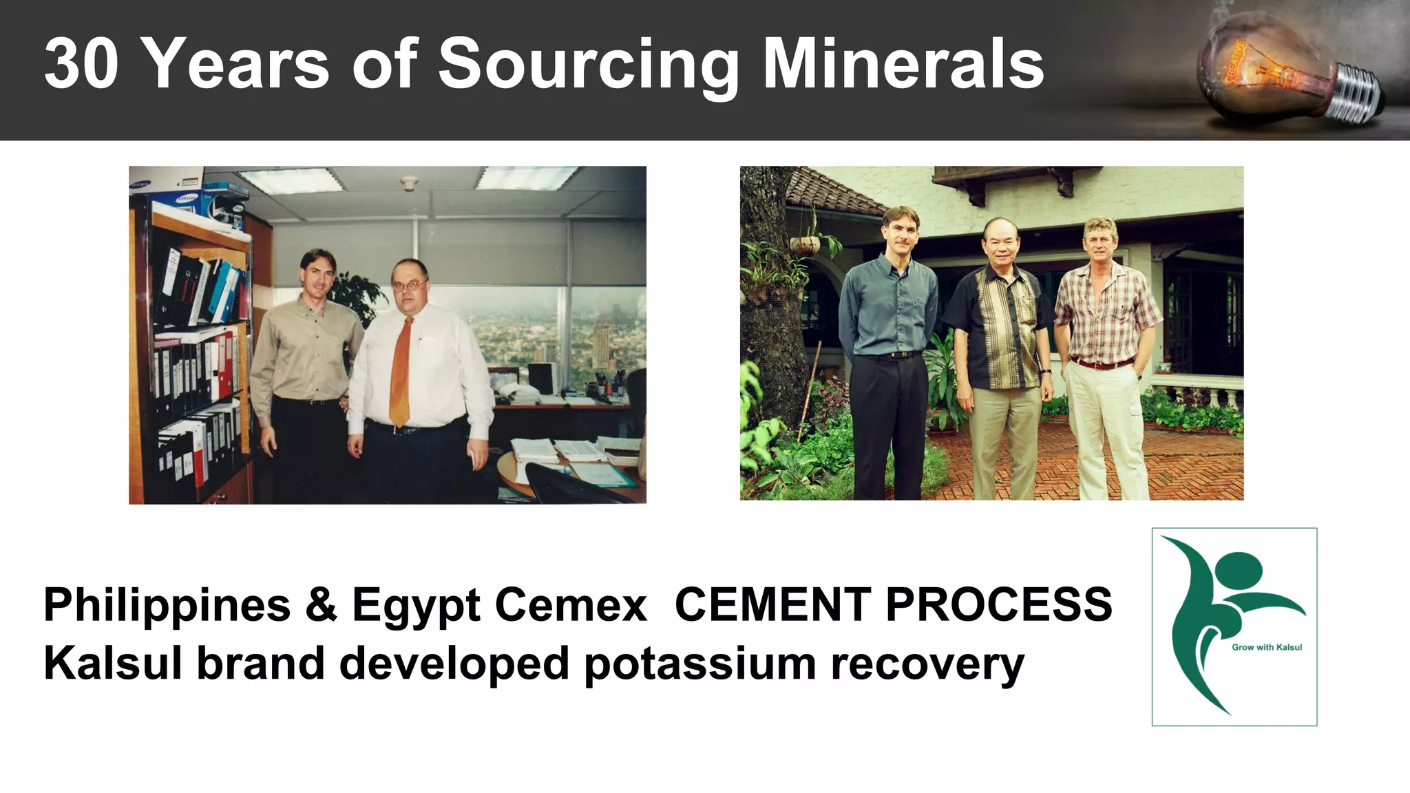 30 Years of Sourcing Minerals
Philippines & Egypt Cemex CEMENT PROCESS
Kalsul brand developed potassium recovery
 