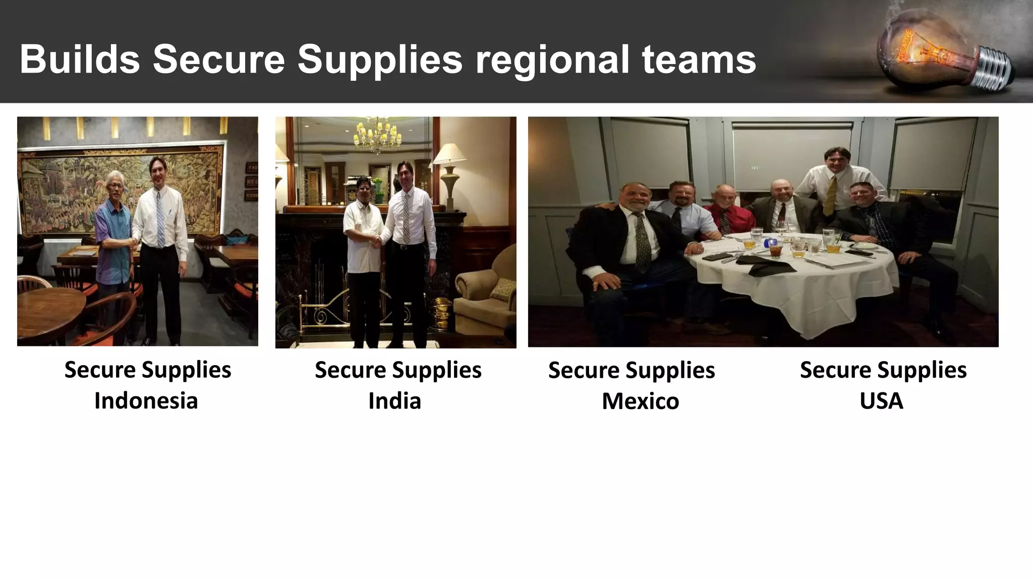 Builds Secure Supplies regional teams
Secure Supplies
Indonesia
Secure Supplies
India
Secure Supplies
Mexico
Secure Supplies
USA
 