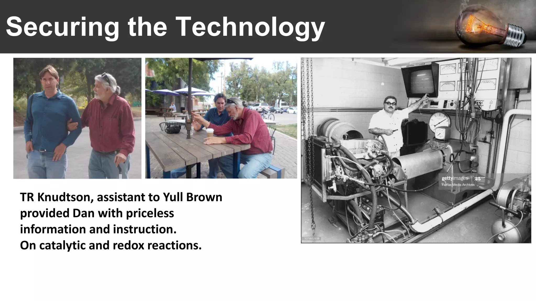 Securing the Technology
TR Knudtson, assistant to Yull Brown
provided Dan with priceless
information and instruction.
On catalytic and redox reactions.
 