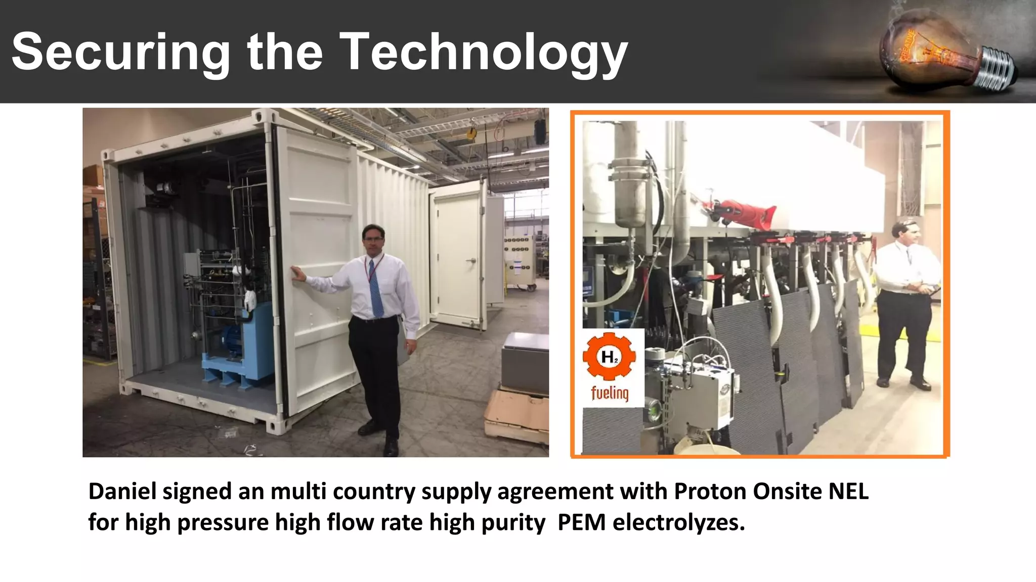 Securing the Technology
Daniel signed an multi country supply agreement with Proton Onsite NEL
for high pressure high flow rate high purity PEM electrolyzes.
 