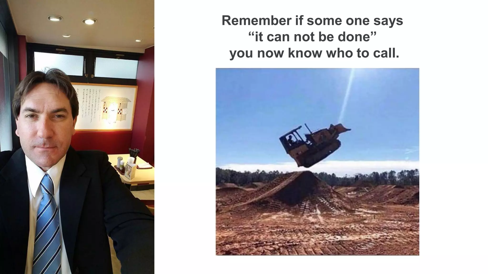 Remember if some one says
“it can not be done”
you now know who to call.
 