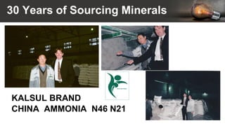 30 Years of Sourcing Minerals
KALSUL BRAND
CHINA AMMONIA N46 N21
 