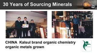 30 Years of Sourcing Minerals
CHINA Kalsul brand organic chemistry
organic metals grown
 