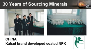 30 Years of Sourcing Minerals
CHINA
Kalsul brand developed coated NPK
 