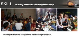 SKILL BuildingHonestlocalFamilyFriendships
Daniel puts the time and patience into building friendships.
 