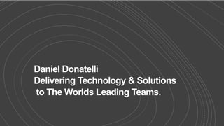 Daniel Donatelli
Delivering Technology & Solutions
to The Worlds Leading Teams.
 
