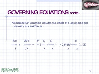 GOVERNING EQUATIONS  contd.. The momentum equation includes the effect of a gas inertia and viscosity & is written as:    R 2 u   R 2 u 2   R 2     p 1     p G        u ------  +  --------  =  --- ( ----  + -----  )  = 2   --  (R 2  ------  )… (2)    t    x       x    x    x    x 