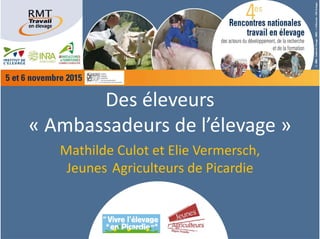 Des éleveurs 
« Ambassadeurs de l’élevage »
Mathilde Culot et Elie Vermersch,
Jeunes Agriculteurs de Picardie
 
