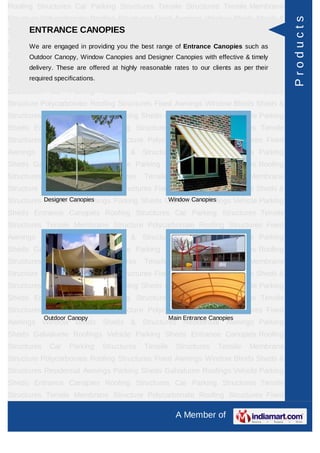 Roofing Structures Car Parking Structures Tensile Structures Tensile Membrane
Structure Polycarbonate Roofing Structures Fixed Awnings Window Blinds Sheds &




                                                                                           Products
Structures ResidentialCANOPIES
      ENTRANCE Awnings Parking Sheds Galvalume Roofings Vehicle Parking
Sheds We are engaged in providing you the best range Car Parking Structures Tensile
       Entrance Canopies Roofing Structures of Entrance Canopies such as
Structures Tensile Membrane Structure Polycarbonate Roofing Structures Fixed
      Outdoor Canopy, Window Canopies and Designer Canopies with effective & timely
Awnings Window Blinds Sheds & reasonable rates to our clients as per their
     delivery. These are offered at highly Structures Residential Awnings Parking
Sheds required specifications.
        Galvalume Roofings Vehicle Parking Sheds Entrance Canopies Roofing
Structures    Car    Parking   Structures   Tensile     Structures    Tensile   Membrane
Structure Polycarbonate Roofing Structures Fixed Awnings Window Blinds Sheds &
Structures Residential Awnings Parking Sheds Galvalume Roofings Vehicle Parking
Sheds Entrance Canopies Roofing Structures Car Parking Structures Tensile
Structures Tensile Membrane Structure Polycarbonate Roofing Structures Fixed
Awnings Window Blinds Sheds & Structures Residential Awnings Parking
Sheds Galvalume Roofings Vehicle Parking Sheds Entrance Canopies Roofing
Structures    Car    Parking   Structures   Tensile     Structures    Tensile   Membrane
Structure Polycarbonate Roofing Structures Fixed Awnings Window Blinds Sheds &
Structures Designer Canopies                  Window Canopies
           Residential Awnings Parking Sheds Galvalume Roofings Vehicle Parking
Sheds Entrance Canopies Roofing Structures Car Parking Structures Tensile
Structures Tensile Membrane Structure Polycarbonate Roofing Structures Fixed
Awnings Window Blinds Sheds & Structures Residential Awnings Parking
Sheds Galvalume Roofings Vehicle Parking Sheds Entrance Canopies Roofing
Structures    Car    Parking   Structures   Tensile     Structures    Tensile   Membrane
Structure Polycarbonate Roofing Structures Fixed Awnings Window Blinds Sheds &
Structures Residential Awnings Parking Sheds Galvalume Roofings Vehicle Parking
Sheds Entrance Canopies Roofing Structures Car Parking Structures Tensile
Structures Tensile Membrane Structure Polycarbonate Roofing Structures Fixed
             Outdoor Canopy                           Main Entrance Canopies
Awnings Window Blinds Sheds & Structures Residential Awnings Parking
Sheds Galvalume Roofings Vehicle Parking Sheds Entrance Canopies Roofing
Structures    Car    Parking   Structures   Tensile     Structures    Tensile   Membrane
Structure Polycarbonate Roofing Structures Fixed Awnings Window Blinds Sheds &
Structures Residential Awnings Parking Sheds Galvalume Roofings Vehicle Parking
Sheds Entrance Canopies Roofing Structures Car Parking Structures Tensile
Structures Tensile Membrane Structure Polycarbonate Roofing Structures Fixed

                                                        A Member of
 