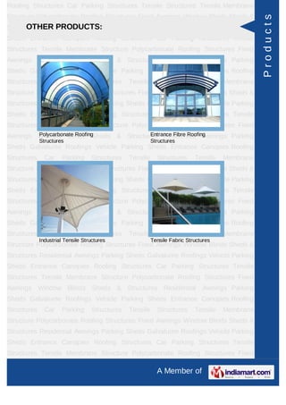 Roofing Structures Car Parking Structures Tensile Structures Tensile Membrane
Structure Polycarbonate Roofing Structures Fixed Awnings Window Blinds Sheds &




                                                                                                  Products
      OTHER PRODUCTS:
Structures Residential Awnings Parking Sheds Galvalume Roofings Vehicle Parking
Sheds Entrance Canopies Roofing Structures Car Parking Structures Tensile
Structures Tensile Membrane Structure Polycarbonate Roofing Structures Fixed
Awnings Window Blinds Sheds & Structures Residential Awnings Parking
Sheds Galvalume Roofings Vehicle Parking Sheds Entrance Canopies Roofing
Structures     Car     Parking      Structures   Tensile     Structures      Tensile   Membrane
Structure Polycarbonate Roofing Structures Fixed Awnings Window Blinds Sheds &
Structures Residential Awnings Parking Sheds Galvalume Roofings Vehicle Parking
Sheds Entrance Canopies Roofing Structures Car Parking Structures Tensile
Structures Tensile Membrane Structure Polycarbonate Roofing Structures Fixed
        Polycarbonate Roofing         Entrance Fibre Roofing
Awnings Window Blinds Sheds & Structures Residential Awnings Parking
             Structures                                    Structures
Sheds Galvalume Roofings Vehicle Parking Sheds Entrance Canopies Roofing
Structures     Car     Parking      Structures   Tensile     Structures      Tensile   Membrane
Structure Polycarbonate Roofing Structures Fixed Awnings Window Blinds Sheds &
Structures Residential Awnings Parking Sheds Galvalume Roofings Vehicle Parking
Sheds Entrance Canopies Roofing Structures Car Parking Structures Tensile
Structures Tensile Membrane Structure Polycarbonate Roofing Structures Fixed
Awnings Window Blinds Sheds & Structures Residential Awnings Parking
Sheds Galvalume Roofings Vehicle Parking Sheds Entrance Canopies Roofing
Structures     Car     Parking      Structures   Tensile     Structures      Tensile   Membrane
             Industrial Tensile Structures                 Tensile Fabric Structures
Structure Polycarbonate Roofing Structures Fixed Awnings Window Blinds Sheds &
Structures Residential Awnings Parking Sheds Galvalume Roofings Vehicle Parking
Sheds Entrance Canopies Roofing Structures Car Parking Structures Tensile
Structures Tensile Membrane Structure Polycarbonate Roofing Structures Fixed
Awnings Window Blinds Sheds & Structures Residential Awnings Parking
Sheds Galvalume Roofings Vehicle Parking Sheds Entrance Canopies Roofing
Structures     Car     Parking      Structures   Tensile     Structures      Tensile   Membrane
Structure Polycarbonate Roofing Structures Fixed Awnings Window Blinds Sheds &
Structures Residential Awnings Parking Sheds Galvalume Roofings Vehicle Parking
Sheds Entrance Canopies Roofing Structures Car Parking Structures Tensile
Structures Tensile Membrane Structure Polycarbonate Roofing Structures Fixed

                                                             A Member of
 