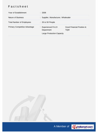 Factsheet
Year of Establishment           : 2008

Nature of Business              : Supplier, Manufacturer, Wholesaler

Total Number of Employees       : 26 to 50 People

Primary Competitive Advantage   : Experienced R & D           Good Financial Position &
                                  Department                  TQM
                                  Large Production Capacity




                                                A Member of
 