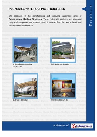 Roofing Structures Car Parking Structures Tensile Structures Tensile Membrane
Structure Polycarbonate Roofing Structures Fixed Awnings Window Blinds Sheds &




                                                                                               Products
Structures Residential AwningsROOFING STRUCTURES
      POLYCARBONATE Parking Sheds Galvalume Roofings Vehicle Parking
Sheds Entrance Canopies Roofing Structures Car Parking Structures Tensile
Structures Tensile Membranemanufacturing Polycarbonate Roofing Structures of
      We specialize in the  Structure and supplying sustainable range Fixed
      Polycarbonate Roofing Structures. These high-grade products are fabricated
Awnings Window Blinds Sheds & Structures Residential Awnings Parking
      using quality-approved raw material, which is sourced from the most authentic and
Sheds Galvalume Roofings Vehicle Parking Sheds Entrance Canopies Roofing
      reliable vendor in the market.
Structures     Car    Parking     Structures   Tensile     Structures     Tensile   Membrane
Structure Polycarbonate Roofing Structures Fixed Awnings Window Blinds Sheds &
Structures Residential Awnings Parking Sheds Galvalume Roofings Vehicle Parking
Sheds Entrance Canopies Roofing Structures Car Parking Structures Tensile
Structures Tensile Membrane Structure Polycarbonate Roofing Structures Fixed
Awnings Window Blinds Sheds & Structures Residential Awnings Parking
Sheds Galvalume Roofings Vehicle Parking Sheds Entrance Canopies Roofing
Structures     Car    Parking     Structures   Tensile     Structures     Tensile   Membrane
Structure Polycarbonate Roofing Structures Fixed Awnings Window Blinds Sheds &
Structures Residential Awnings Parking Sheds Galvalume Roofings Vehicle Parking
Sheds Entrance Canopies Roofing StructuresPolycarbonate Canopy
        Polycarbonate Roofing               Car Parking Structures Tensile
             Structures
Structures Tensile Membrane Structure Polycarbonate Roofing Structures Fixed
Awnings Window Blinds Sheds & Structures Residential Awnings Parking
Sheds Galvalume Roofings Vehicle Parking Sheds Entrance Canopies Roofing
Structures     Car    Parking     Structures   Tensile     Structures     Tensile   Membrane
Structure Polycarbonate Roofing Structures Fixed Awnings Window Blinds Sheds &
Structures Residential Awnings Parking Sheds Galvalume Roofings Vehicle Parking
Sheds Entrance Canopies Roofing Structures Car Parking Structures Tensile
Structures Tensile Membrane Structure Polycarbonate Roofing Structures Fixed
Awnings Window Blinds Sheds & Structures Residential Awnings Parking
             Entrance Structure                          Prefabricated Sheds
Sheds Galvalume Roofings Vehicle Parking Sheds Entrance Canopies Roofing
Structures     Car    Parking     Structures   Tensile     Structures     Tensile   Membrane
Structure Polycarbonate Roofing Structures Fixed Awnings Window Blinds Sheds &
Structures Residential Awnings Parking Sheds Galvalume Roofings Vehicle Parking
Sheds Entrance Canopies Roofing Structures Car Parking Structures Tensile
Structures Tensile Membrane Structure Polycarbonate Roofing Structures Fixed

                                                           A Member of
 