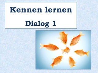 Kennen lernen
Dialog 1
 