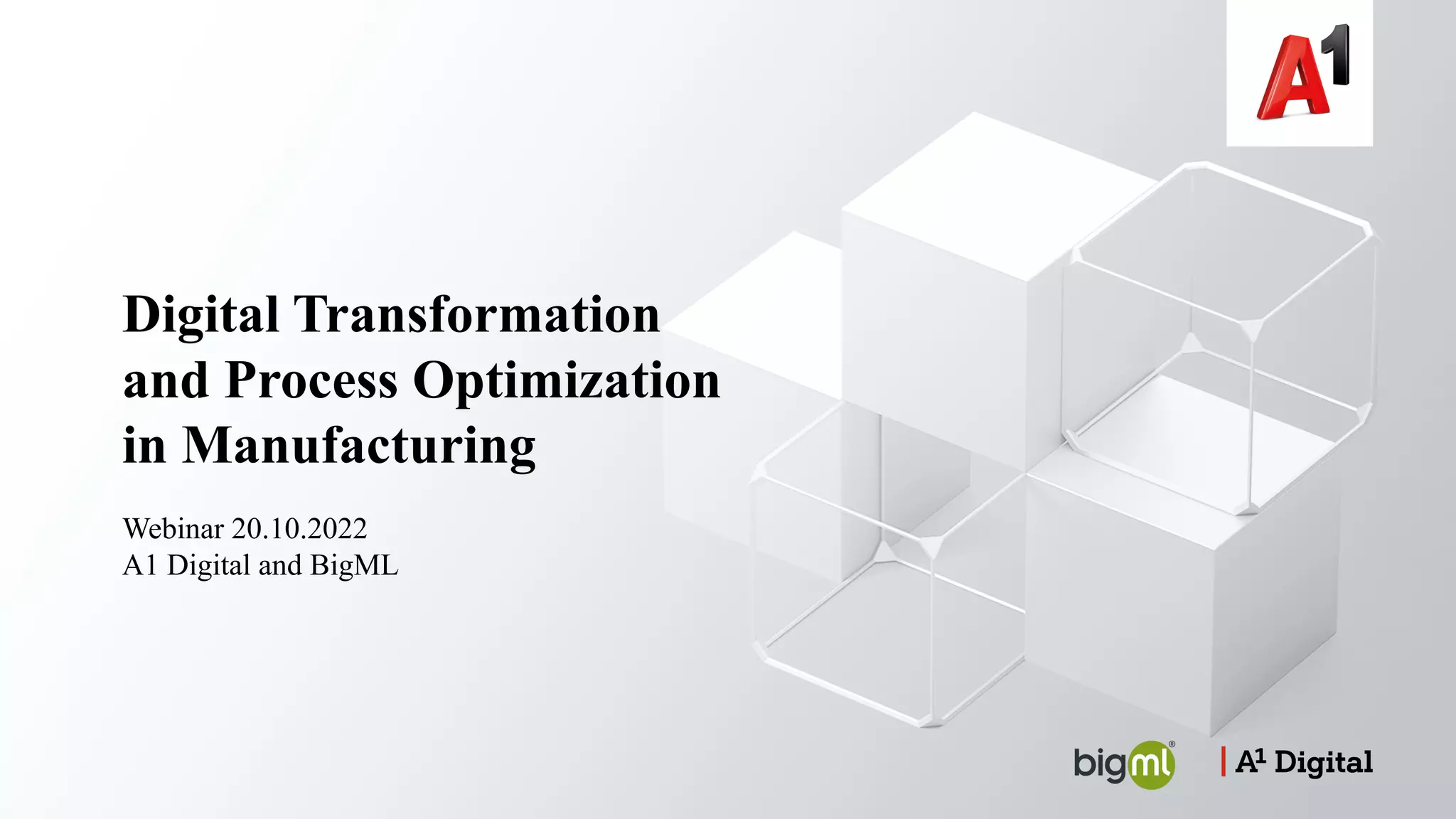 Webinar 20.10.2022
A1 Digital and BigML
Digital Transformation
and Process Optimization
in Manufacturing
 
