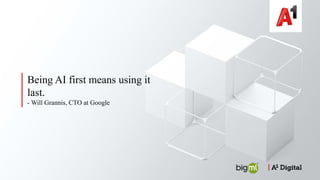 Being AI first means using it
last.
- Will Grannis, CTO at Google
 