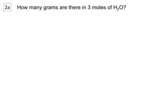 2a How many grams are there in 3 moles of H2O? 
 