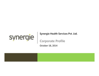 Synergie Health Services Pvt. Ltd.
Corporate Profile
October 18, 2014
 