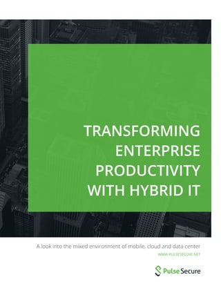 TRANSFORMING
ENTERPRISE
PRODUCTIVITY
WITH HYBRID IT
A look into the mixed environment of mobile, cloud and data center
WWW.PULSESECURE.NET
 