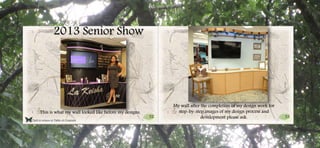 52 53
Click to return to Table of Contents.
2013 Senior Show
This is what my wall looked like before my designs.
My wall after the completion of my design work for
step-by-step images of my design process and
development please ask.
 