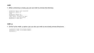 rmdir
• When a directory is empty, you can use rmdir to remove the directory
rmdir -p
• Similar to the mkdir -p option, you can also use rmdir to recursively remove directories
 