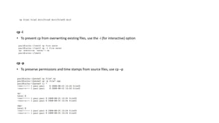 cp -i
• To prevent cp from overwriting existing files, use the -i (for interactive) option
cp -p
• To preserve permissions and time stamps from source files, use cp –p
 