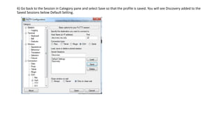 6) Go back to the Session in Category pane and select Save so that the profile is saved. You will see Discovery added to the
Saved Sessions below Default Setting.
 